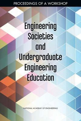 Engineering Societies and Undergraduate Engineering Education: Proceedings of a Workshop by National Academy of Engineering