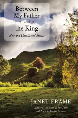 Between My Father and the King: New and Uncollected Stories by Janet Frame