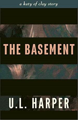 The Basement: A Katy of Clay Story by U.L. Harper