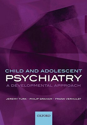 Child and Adolescent Psychiatry: A Developmental Approach by Frank Verhulst, Philip Graham, Jeremy Turk