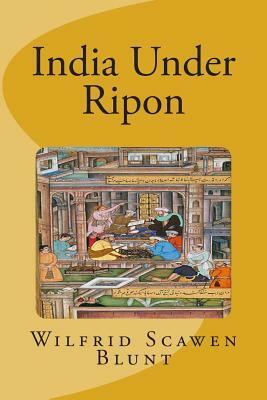 India Under Ripon by Wilfrid Scawen Blunt