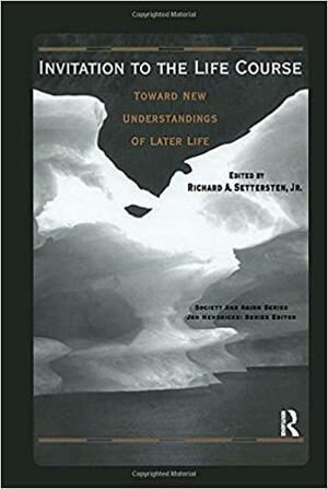 Invitation to the Life Course: Towards New Understandings of Later Life by Richard A. Settersten Jr.