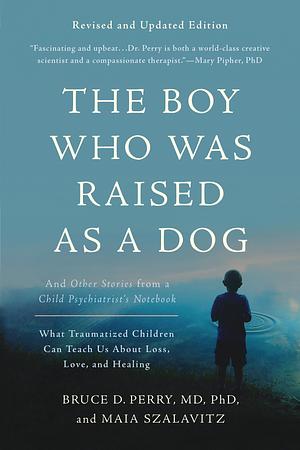 The Boy Who Was Raised As a Dog: And Other Stories from a Child Psychiatrist's Notebook by Bruce D. Perry
