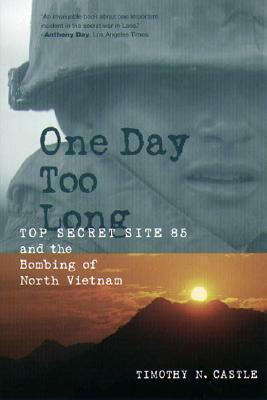 One Day Too Long: Top Secret Site 85 and the Bombing of North Vietnam by Timothy N. Castle