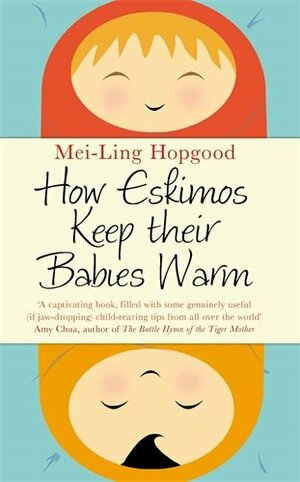 How Eskimos Keep Their Babies Warm: Parenting Wisdom from Around the World. by Mei-Ling Hopgood