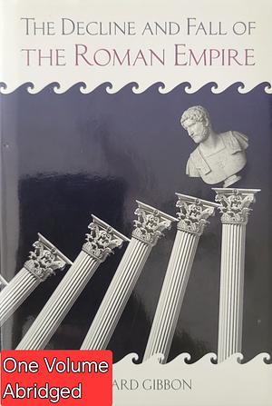 The Decline and Fall of the Roman Empire: Abridged Edition by Edward Gibbon