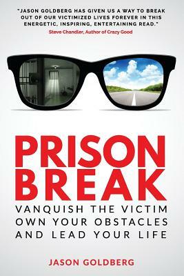 Prison Break: Vanquish the Victim, Own Your Obstacles, and Lead Your Life by Jason Goldberg