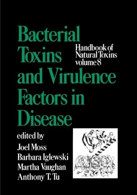 Handbook of Natural Toxins, Volume 8: Bacterial Toxins and Virulence Factors in Disease by Moss