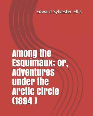 Among the Esquimaux; Or, Adventures Under the Arctic Circle (1894 ) by Edward Sylvester Ellis