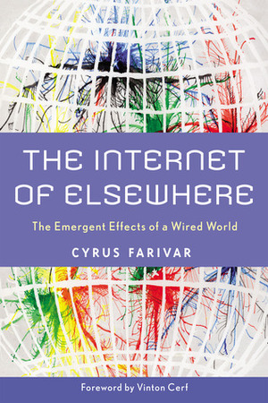 The Internet of Elsewhere: The Emergent Effects of a Wired World by Cyrus Farivar, Vinton G. Cerf