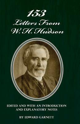 153 Letters From W. H. Hudson Edited and with an Introduction and Explanatory Notes by Edward Garnett