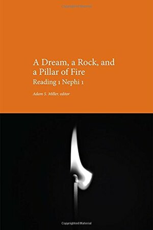 A Dream, a Rock, and a Pillar of Fire: Reading 1 Nephi 1 by Adam S. Miller