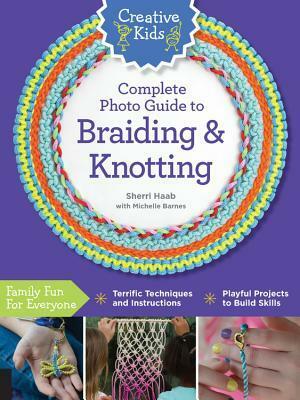 Creative Kids Complete Photo Guide to Braiding and Knotting by Sherri Haab