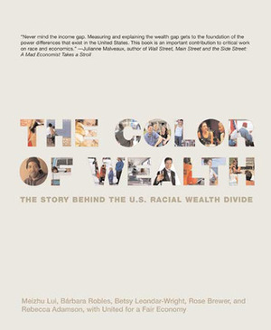 The Color of Wealth: The Story Behind the U.S. Racial Wealth Divide by Meizhu Lui, Rebecca Adamson, Betsy Leondar-Wright, Rose M. Brewer, Bárbara J. Robles