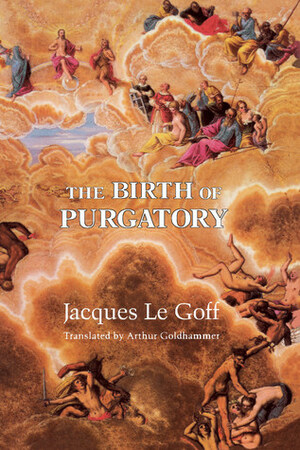 The Birth of Purgatory by Jacques Le Goff, Arthur Goldhammer
