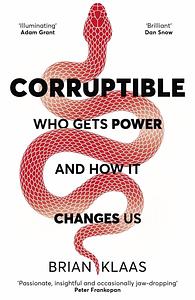 Corruptible: Who Gets Power and How it Changes Us by Brian Klaas