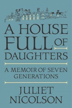 A House Full of Daughters: A Memoir of Seven Generations by Juliet Nicolson