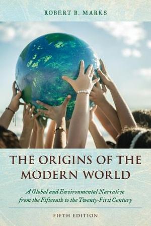 The Origins of the Modern World: A Global and Ecological Narrative from the Fifteenth to the Twenty-first Century by Robert B. Marks