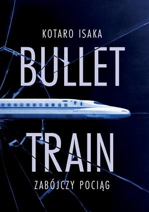 Bullet Train. Zabójczy pociąg by Kōtarō Isaka, Anna Horikoshi