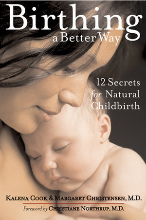 Birthing a Better Way: 12 Secrets for Natural Childbirth by Margaret Christensen, Christiane Northrup, Kalena Cook