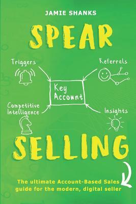 Spear Selling: The Ultimate Account-Based Sales Guide for the Modern Digital Sales Professional by Jamie Shanks
