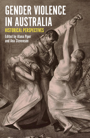 Gender Violence in Australia: Historical Perspectives by Ana Stevenson, Alana Piper