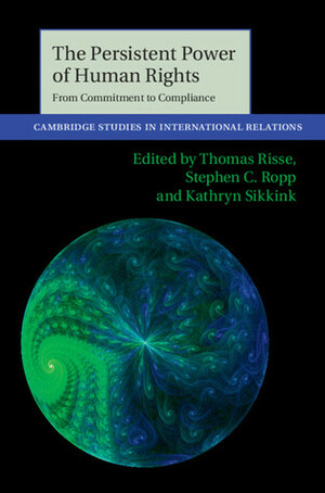 The Persistent Power of Human Rights: From Commitment to Compliance by Stephen C. Ropp, Kathryn Sikkink, Thomas Risse-Kappen