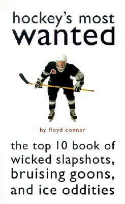 Hockey's Most Wanted: The Top 10 Book of Wicked Slapshots, Bruising Goons and Ice Oddities by Floyd Conner