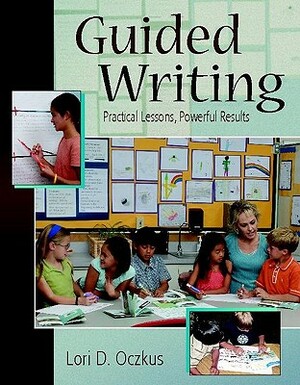 Guided Writing: Practical Lessons, Powerful Results by Lori Oczkus