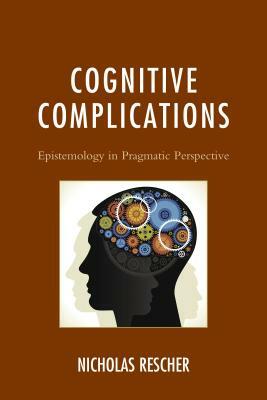 Cognitive Complications: Epistemology in Pragmatic Perspective by Nicholas Rescher