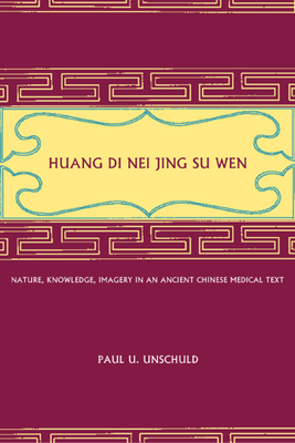 Huang Di Nei Jing Su Wen: Nature, Knowledge, Imagery in an Ancient Chinese Medical Text: With an Appendix: The Doctrine of the Five Periods and by Paul U. Unschuld