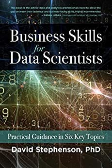 Business Skills for Data Scientists: Practical Guidance in Six Key Topics by David Stephenson, John Elder