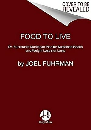 Food to Live: Dr. Fuhrman's Nutritarian Plan for Sustained Health and Weight Loss That Lasts by Joel Fuhrman