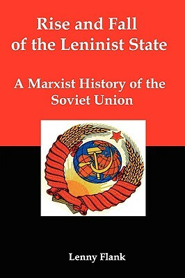 Rise and Fall of the Leninist State; A Marxist History of the Soviet Union by Lenny Flank