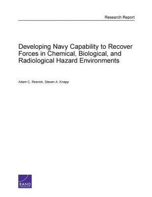 Developing Navy Capability to Recover Forces in Chemical, Biological, and Radiological Hazard Environments by Adam Resnick, Steven A. Knapp