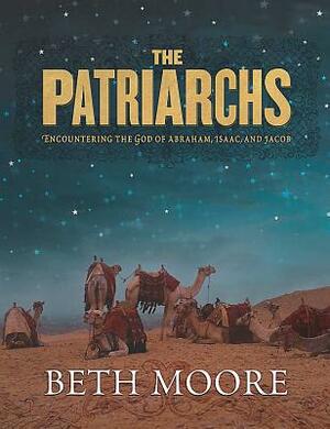 The Patriarchs - Bible Study Book: Encountering the God of Abraham, Isaac, and Jacob by Beth Moore