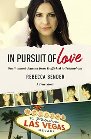 In Pursuit of Love: One Woman's Journey from Trafficked to Triumphant by Rebecca Bender
