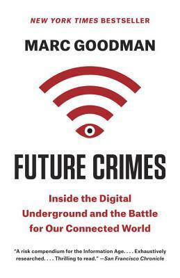Future Crimes: How Our Radical Dependence on Technology Threatens Us All by Marc Goodman