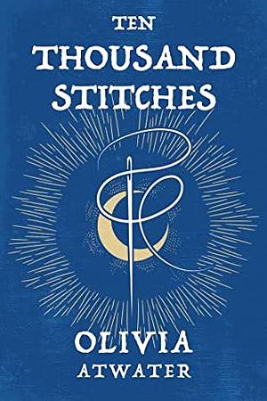 Ten Thousand Stitches by Olivia Atwater