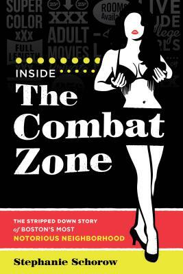 Inside the Combat Zone: The Stripped Down Story of Boston's Most Notorious Neighborhood by Stephanie Schorow