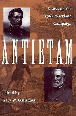 Antietam: Essays on the 1863 Maryland Campaign by Gary W. Gallagher