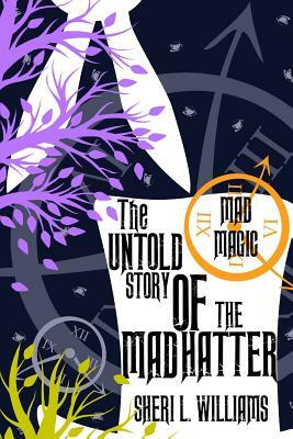 The Untold Story of the Mad Hatter: Mad Magic by Sheri L. Williams