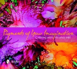 Pigments of Your Imagination: Creating with Alcohol Inks by Cathy Taylor