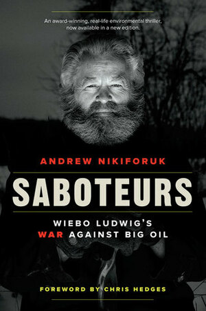 Saboteurs: Wiebo Ludwig's War against Big Oil by Chris Hedges, Andrew Nikiforuk