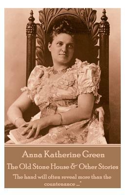 Anna Katherine Green - The Old Stone House & Other Stories: "The hand will often reveal more than the countenance ...." by Anna Katharine Green