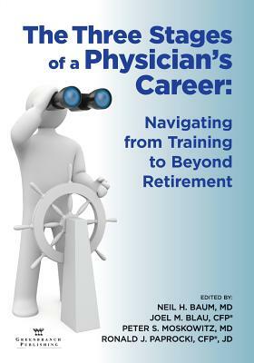 The Three Stages of a Physician's Career: Navigating from Training to Beyond Retirement by Neil Baum, Joel Blau, Peter S. Moskowitz