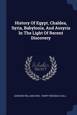 History of Egypt, Chaldea, Syria, Babylonia, and Assyria in the Light of Recent Discovery by Leonard William King