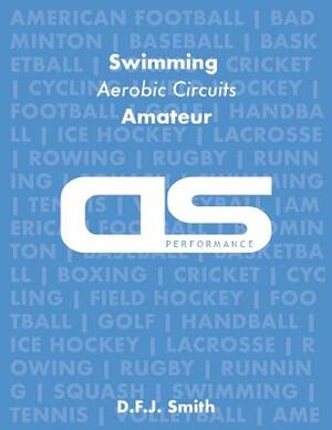 DS Performance - Strength & Conditioning Training Program for Swimming, Aerobic Circuits, Amateur by D. F. J. Smith