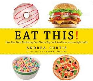 Eat This!: How Fast Food Marketing Gets You to Buy Junk (and how to fight back) by Andrea Curtis, Peggy Collins
