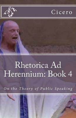 Rhetorica Ad Herennium: Book 4: On the Theory of Public Speaking by Marcus Tullius Cicero